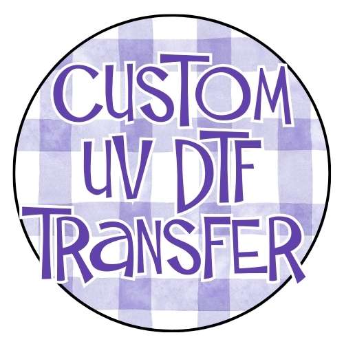 CUSTOM UV DTF TRANSFER - DESIGN REQUEST