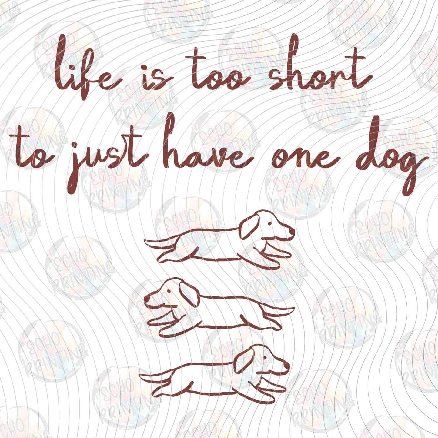 DOG 90 - LIFE IS TOO SHORT TO JUST HAVE ONE DOG