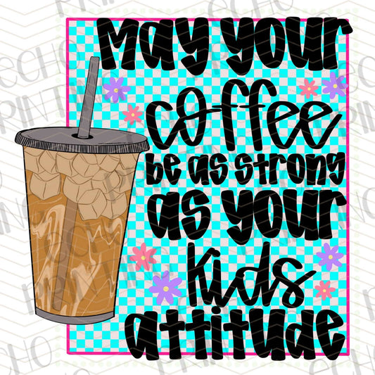 MGA 551 - MAY YOUR COFFEE BE AS STRONG AS YOUR KIDS ATTITUDE