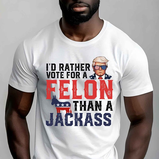 E98465 - I'd Rather Vote For A Felon Than A Jacka$$